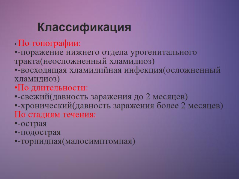 Классификация  По топографии:  -поражение нижнего отдела урогенитального тракта(неосложненный хламидиоз)  -восходящая хламидийная